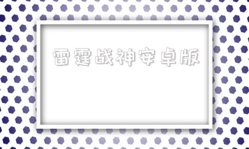 雷霆战神安卓版雷霆问道官网入口